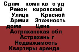 Сдам 1-комн.кв. с уд.  › Район ­ кировский › Улица ­ 11-Красной Армии › Этажность дома ­ 5 › Цена ­ 8 000 - Астраханская обл., Астрахань г. Недвижимость » Квартиры аренда   . Астраханская обл.